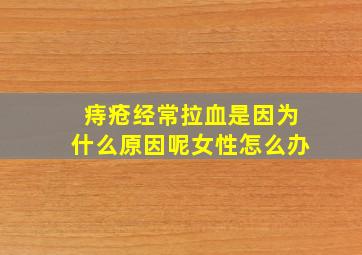 痔疮经常拉血是因为什么原因呢女性怎么办