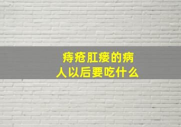 痔疮肛瘘的病人以后要吃什么