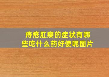 痔疮肛瘘的症状有哪些吃什么药好使呢图片