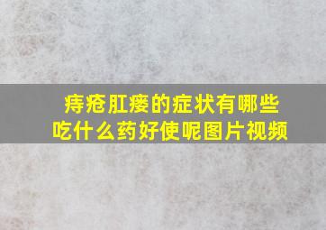 痔疮肛瘘的症状有哪些吃什么药好使呢图片视频