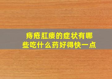 痔疮肛瘘的症状有哪些吃什么药好得快一点