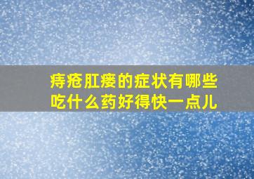 痔疮肛瘘的症状有哪些吃什么药好得快一点儿