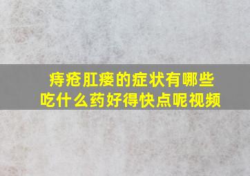 痔疮肛瘘的症状有哪些吃什么药好得快点呢视频