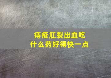 痔疮肛裂出血吃什么药好得快一点