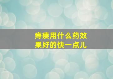 痔瘘用什么药效果好的快一点儿