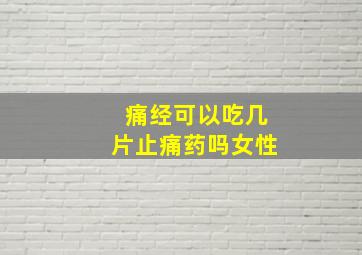 痛经可以吃几片止痛药吗女性