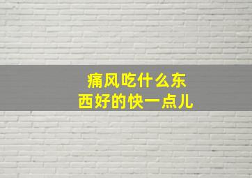 痛风吃什么东西好的快一点儿