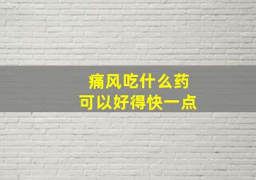 痛风吃什么药可以好得快一点