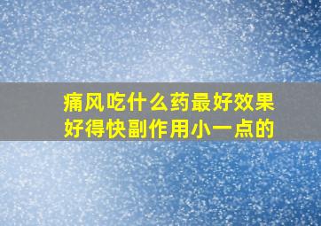 痛风吃什么药最好效果好得快副作用小一点的