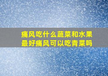 痛风吃什么蔬菜和水果最好痛风可以吃青菜吗