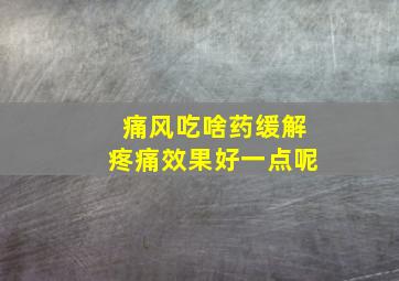 痛风吃啥药缓解疼痛效果好一点呢