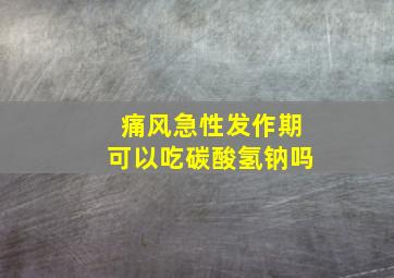 痛风急性发作期可以吃碳酸氢钠吗