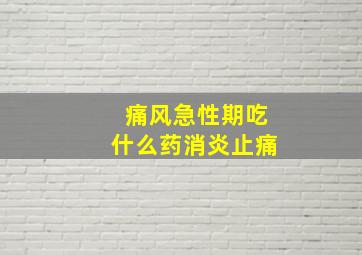 痛风急性期吃什么药消炎止痛