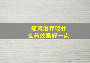 痛风治疗吃什么药效果好一点