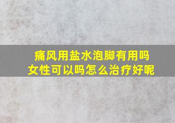 痛风用盐水泡脚有用吗女性可以吗怎么治疗好呢