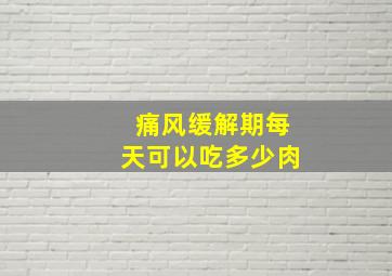 痛风缓解期每天可以吃多少肉