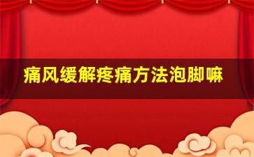 痛风缓解疼痛方法泡脚嘛