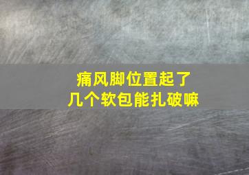 痛风脚位置起了几个软包能扎破嘛