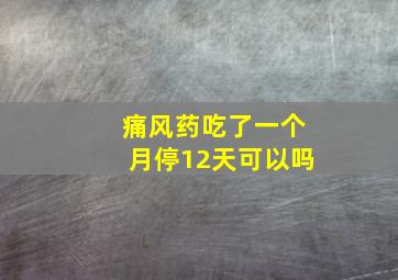 痛风药吃了一个月停12天可以吗