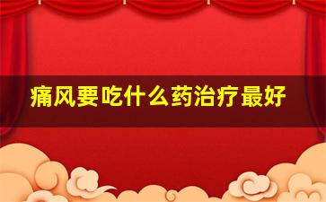 痛风要吃什么药治疗最好