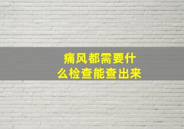 痛风都需要什么检查能查出来