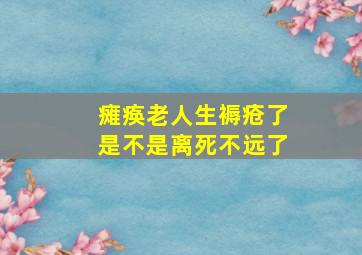 瘫痪老人生褥疮了是不是离死不远了