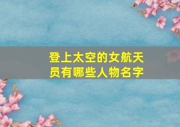 登上太空的女航天员有哪些人物名字