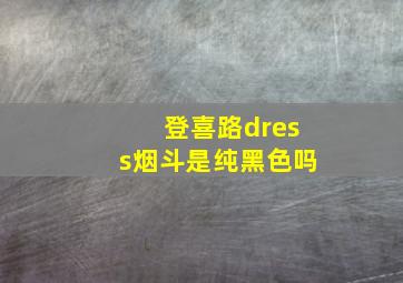 登喜路dress烟斗是纯黑色吗