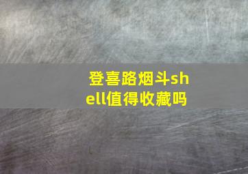 登喜路烟斗shell值得收藏吗