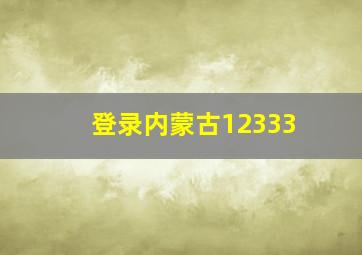 登录内蒙古12333