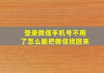 登录微信手机号不用了怎么能把微信找回来