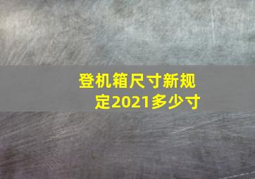 登机箱尺寸新规定2021多少寸