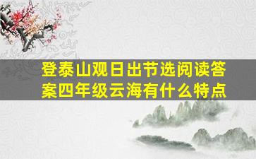 登泰山观日出节选阅读答案四年级云海有什么特点