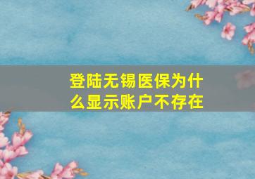 登陆无锡医保为什么显示账户不存在