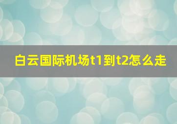 白云国际机场t1到t2怎么走