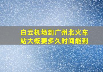 白云机场到广州北火车站大概要多久时间能到