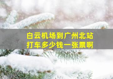 白云机场到广州北站打车多少钱一张票啊