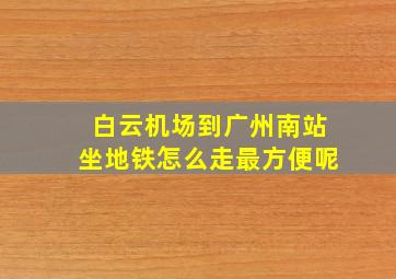 白云机场到广州南站坐地铁怎么走最方便呢