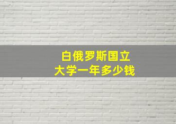 白俄罗斯国立大学一年多少钱