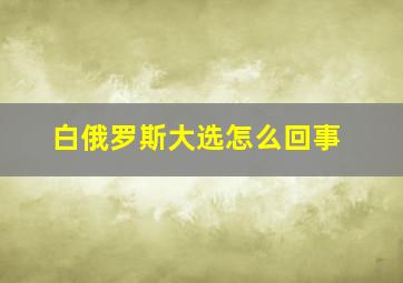 白俄罗斯大选怎么回事