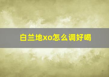 白兰地xo怎么调好喝