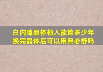 白内障晶体植入能管多少年换完晶体后可以用典必舒吗