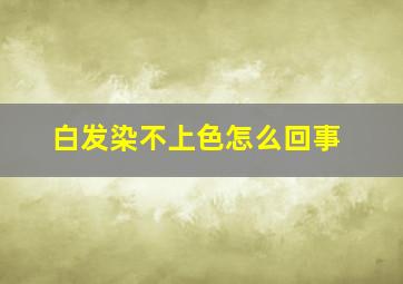 白发染不上色怎么回事