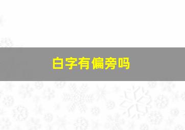 白字有偏旁吗