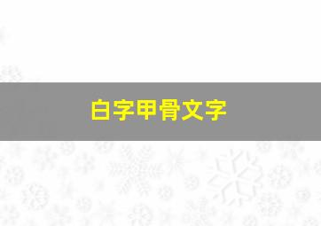 白字甲骨文字