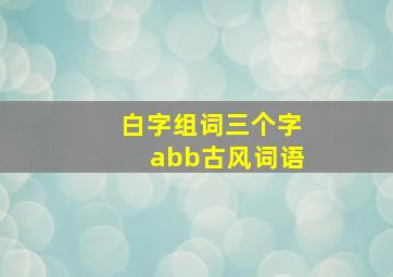 白字组词三个字abb古风词语