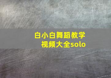 白小白舞蹈教学视频大全solo