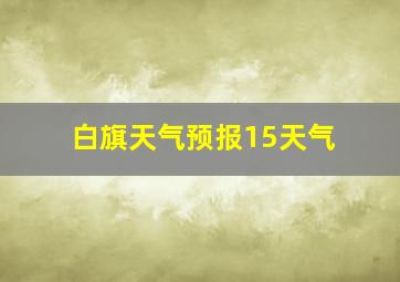 白旗天气预报15天气