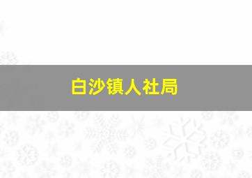 白沙镇人社局