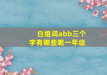 白组词abb三个字有哪些呢一年级